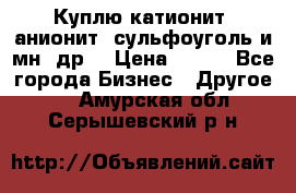 Куплю катионит ,анионит ,сульфоуголь и мн. др. › Цена ­ 100 - Все города Бизнес » Другое   . Амурская обл.,Серышевский р-н